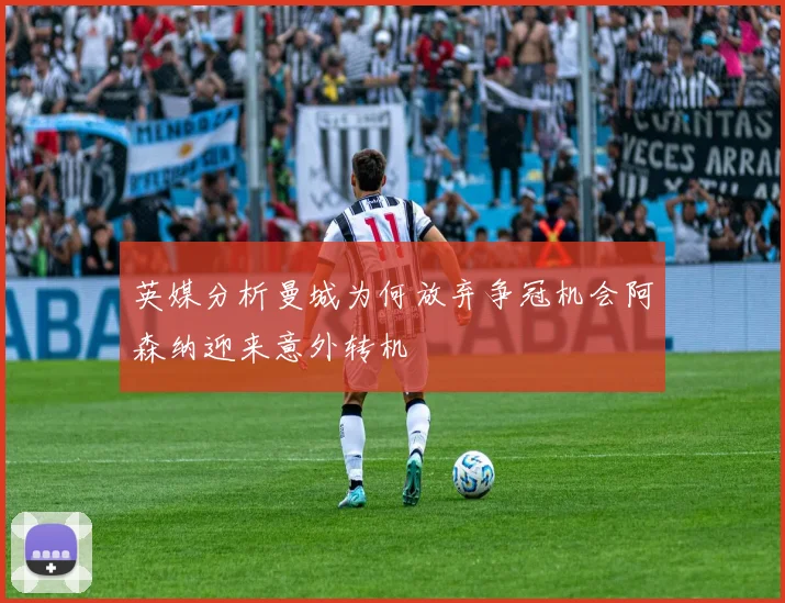 英媒分析曼城为何放弃争冠机会阿森纳迎来意外转机