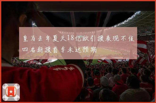 皇马去年夏天18亿欧引援表现不佳四名新援首季未达预期