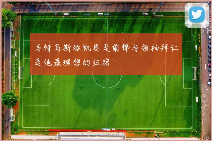 马特乌斯称凯恩是前锋与领袖拜仁是他最理想的归宿